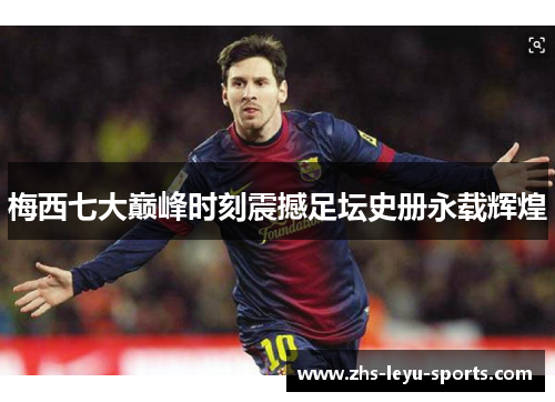 梅西七大巅峰时刻震撼足坛史册永载辉煌 梅西七大巅峰时刻震撼足坛史册永载辉煌