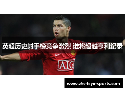 英超历史射手榜竞争激烈 谁将超越亨利纪录 英超历史射手榜竞争激烈 谁将超越亨利纪录