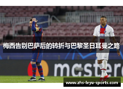 梅西告别巴萨后的转折与巴黎圣日耳曼之路 梅西告别巴萨后的转折与巴黎圣日耳曼之路