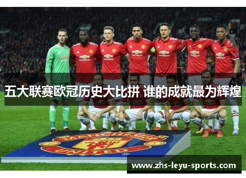五大联赛欧冠历史大比拼 谁的成就最为辉煌 五大联赛欧冠历史大比拼 谁的成就最为辉煌