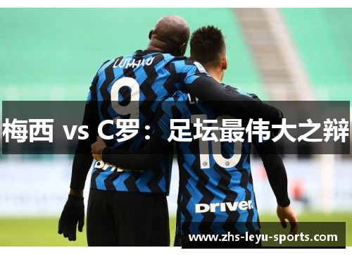 梅西 vs C罗:足坛最伟大之辩 梅西 vs C罗:足坛最伟大之辩