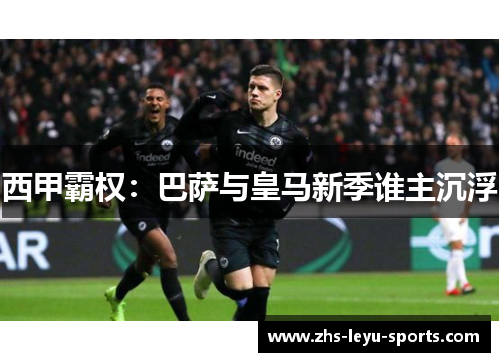西甲霸权:巴萨与皇马新季谁主沉浮 西甲霸权:巴萨与皇马新季谁主沉浮