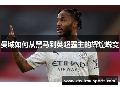 曼城如何从黑马到英超霸主的辉煌蜕变 曼城如何从黑马到英超霸主的辉煌蜕变