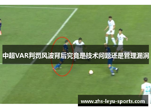 中超VAR判罚风波背后究竟是技术问题还是管理漏洞 中超VAR判罚风波背后究竟是技术问题还是管理漏洞