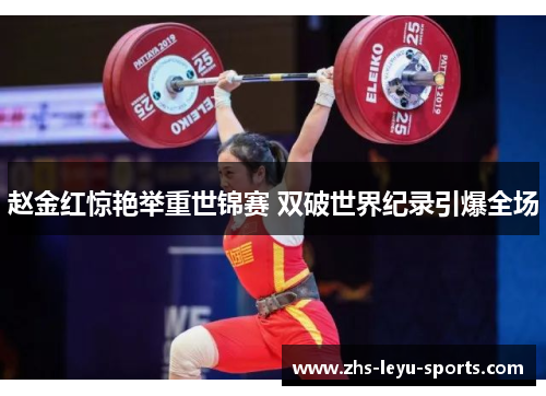 赵金红惊艳举重世锦赛 双破世界纪录引爆全场 赵金红惊艳举重世锦赛 双破世界纪录引爆全场