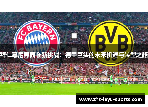 拜仁慕尼黑面临新挑战:德甲巨头的未来机遇与转型之路 拜仁慕尼黑面临新挑战:德甲巨头的未来机遇与转型之路