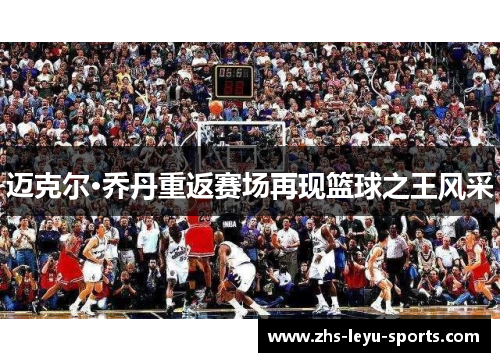迈克尔·乔丹重返赛场再现篮球之王风采 迈克尔·乔丹重返赛场再现篮球之王风采