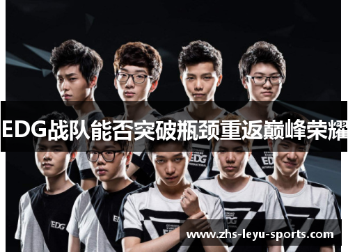 EDG战队能否突破瓶颈重返巅峰荣耀 EDG战队能否突破瓶颈重返巅峰荣耀