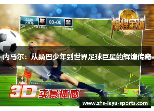 内马尔：从桑巴少年到世界足球巨星的辉煌传奇