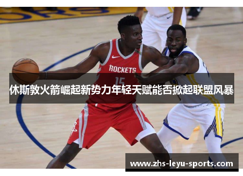休斯敦火箭崛起新势力年轻天赋能否掀起联盟风暴