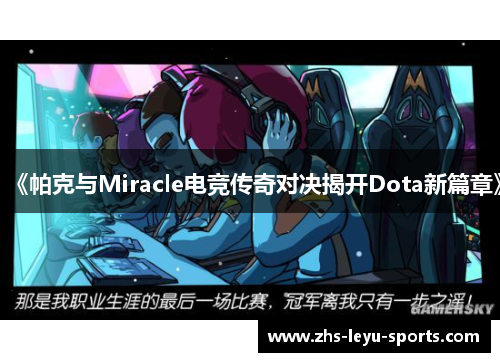 《帕克与Miracle电竞传奇对决揭开Dota新篇章》 《帕克与Miracle电竞传奇对决揭开Dota新篇章》