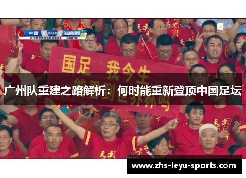 广州队重建之路解析:何时能重新登顶中国足坛 广州队重建之路解析:何时能重新登顶中国足坛