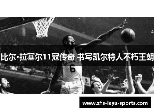 比尔·拉塞尔11冠传奇 书写凯尔特人不朽王朝 比尔·拉塞尔11冠传奇 书写凯尔特人不朽王朝