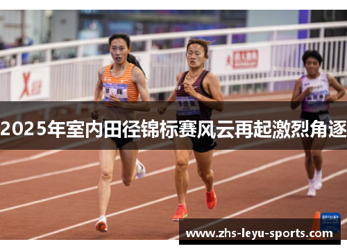 2025年室内田径锦标赛风云再起激烈角逐 2025年室内田径锦标赛风云再起激烈角逐