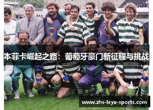 本菲卡崛起之路:葡萄牙豪门新征程与挑战 本菲卡崛起之路:葡萄牙豪门新征程与挑战