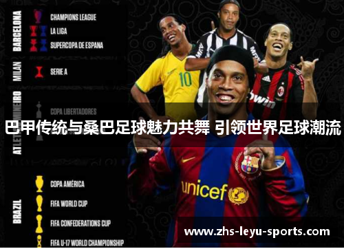 巴甲传统与桑巴足球魅力共舞 引领世界足球潮流 巴甲传统与桑巴足球魅力共舞 引领世界足球潮流