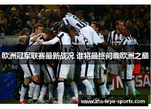欧洲冠军联赛最新战况 谁将最终问鼎欧洲之巅 欧洲冠军联赛最新战况 谁将最终问鼎欧洲之巅