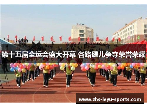 第十五届全运会盛大开幕 各路健儿争夺荣誉荣耀 第十五届全运会盛大开幕 各路健儿争夺荣誉荣耀