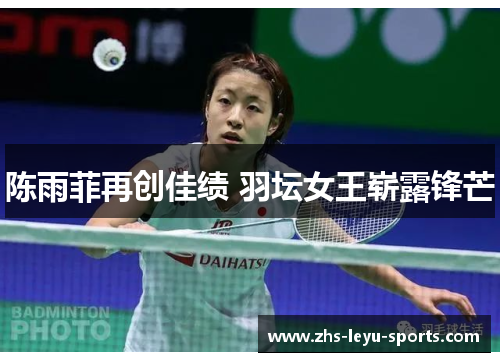 陈雨菲再创佳绩 羽坛女王崭露锋芒 陈雨菲再创佳绩 羽坛女王崭露锋芒