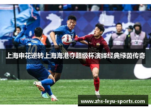 上海申花逆转上海海港夺超级杯演绎经典绿茵传奇 上海申花逆转上海海港夺超级杯演绎经典绿茵传奇