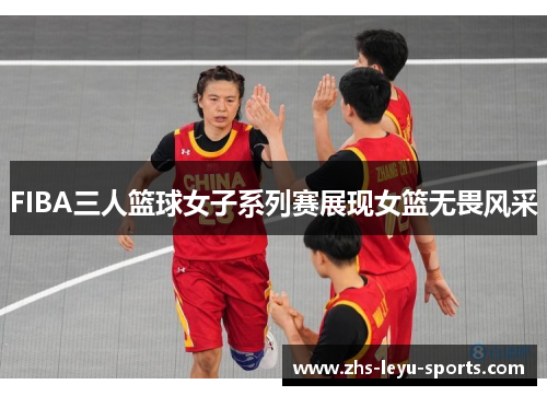 FIBA三人篮球女子系列赛展现女篮无畏风采 FIBA三人篮球女子系列赛展现女篮无畏风采
