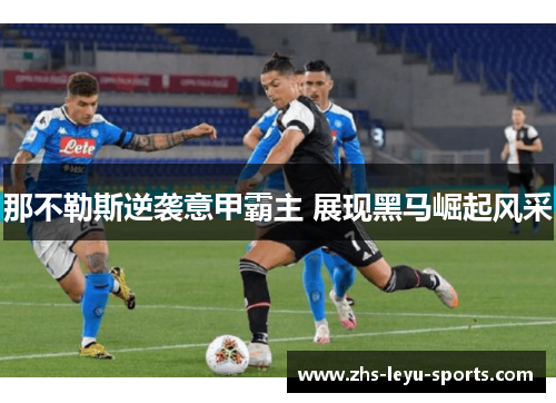 那不勒斯逆袭意甲霸主 展现黑马崛起风采 那不勒斯逆袭意甲霸主 展现黑马崛起风采