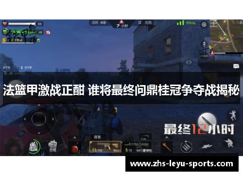 法篮甲激战正酣 谁将最终问鼎桂冠争夺战揭秘 法篮甲激战正酣 谁将最终问鼎桂冠争夺战揭秘