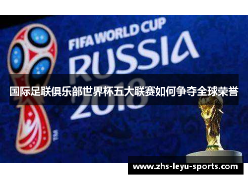 国际足联俱乐部世界杯五大联赛如何争夺全球荣誉 国际足联俱乐部世界杯五大联赛如何争夺全球荣誉
