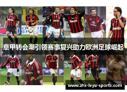 意甲转会潮引领赛事复兴助力欧洲足球崛起