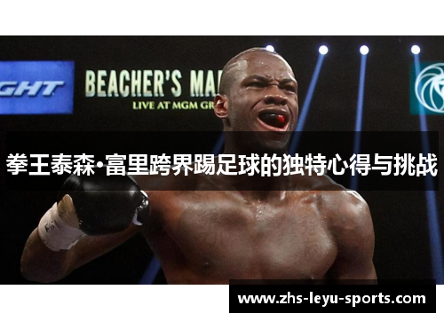 拳王泰森·富里跨界踢足球的独特心得与挑战 拳王泰森·富里跨界踢足球的独特心得与挑战