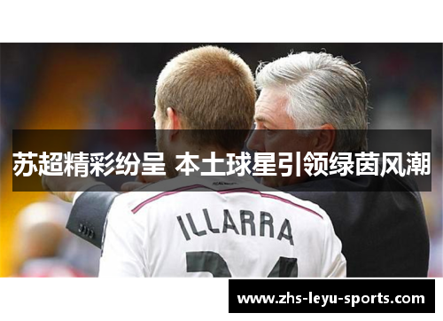 苏超精彩纷呈 本土球星引领绿茵风潮 苏超精彩纷呈 本土球星引领绿茵风潮