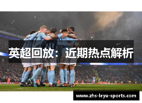英超回放:近期热点解析 英超回放:近期热点解析