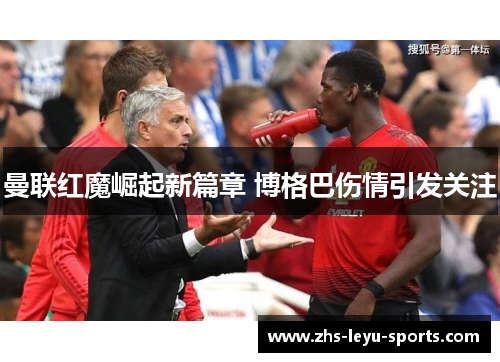 曼联红魔崛起新篇章 博格巴伤情引发关注 曼联红魔崛起新篇章 博格巴伤情引发关注
