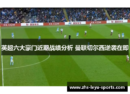 英超六大豪门近期战绩分析 曼联切尔西逆袭在即 英超六大豪门近期战绩分析 曼联切尔西逆袭在即