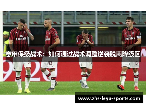 意甲保级战术:如何通过战术调整逆袭脱离降级区 意甲保级战术:如何通过战术调整逆袭脱离降级区