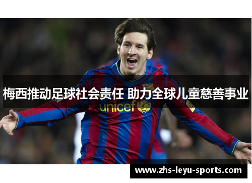 梅西推动足球社会责任 助力全球儿童慈善事业 梅西推动足球社会责任 助力全球儿童慈善事业