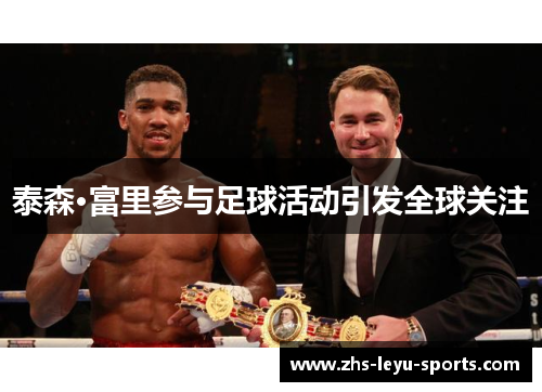 泰森·富里参与足球活动引发全球关注 泰森·富里参与足球活动引发全球关注