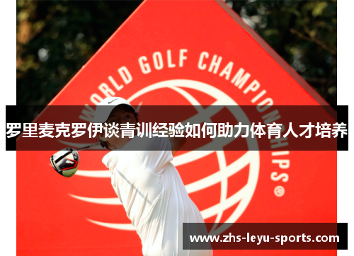 罗里麦克罗伊谈青训经验如何助力体育人才培养 罗里麦克罗伊谈青训经验如何助力体育人才培养