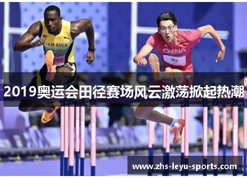 2019奥运会田径赛场风云激荡掀起热潮 2019奥运会田径赛场风云激荡掀起热潮