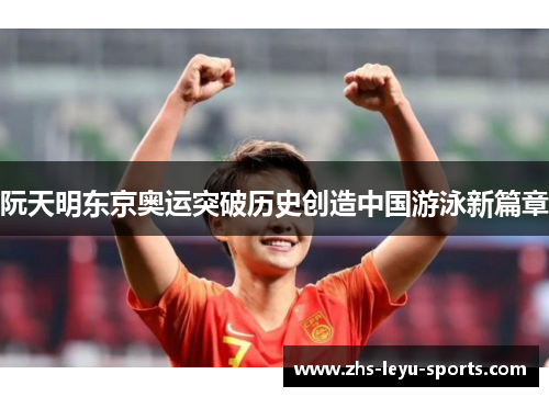 阮天明东京奥运突破历史创造中国游泳新篇章